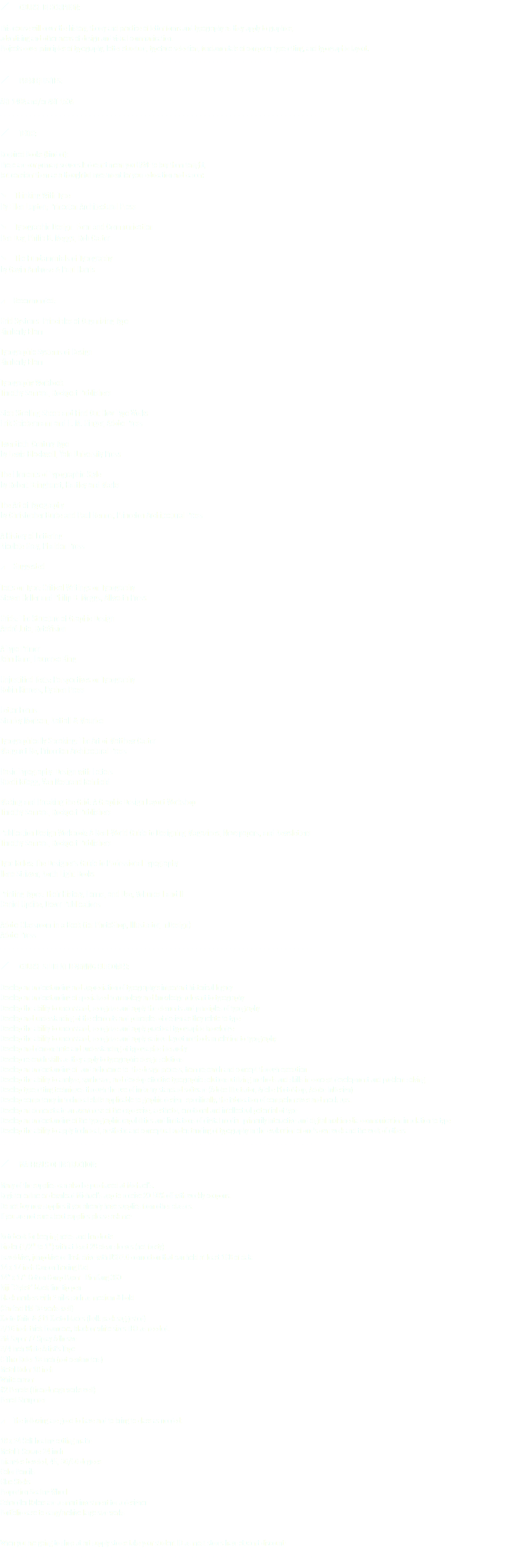 y COURSE DESCRIPTION: This course will cover the history, theory and practice of letter forms and typography as they apply to graphics, advertising and other areas of design and visual communication. Projects cover principles of typography, letter structure, typeface selection, fundamentals of computer typesetting, and typographic layout. ________________________________________________________________________ y PREREQUISITES: ART 140A and/or ART 150A __________________________________________________________________________ y TEXTS: Required Books (kind of): These are our primary sources.It doesn’t mean you HAVE to buy them tonight, but consider them as a thoughtful investment for your education and career: m Thinking With Type By Ellen Lupton; Princeton Architectural Press m Typographic Design: Form and Communication Ben Day, Philip B. Meggs, Rob Carter m The Fundamentals of Typography by Gavin Ambrose & Paul Harris y Recommended: Grid Systems: Principles of Organizing Type Kimberly Elam Typographic Systems of Design Kimberly Elam Typography Workbook Timothy Samara, Rockport Publishers Stop Stealing Sheep and Find Out How Type Works Erik Spiekermann and E. M. Ginger, Adobe Press Twentieth-Century Type by Lewis Blackwell, Yale University Press The Elements of Typographic Style by Robert Bringhurst, Hartley and Marks The Art of Typography by Christopher Burke and Paul Renner, Princeton Architectural Press A History of Lettering Nicolete Gray, Phaidon Press y Suggested Texts on Type: Critical Writings on Typography Steven Heller and Philip B. Meggs, Allworth Press Grids: The Structure of Graphic Design André Jute, RotoVision A Type Primer John Kane, Laurence King Unjustified Texts: Perspectives on Typography Robin Kinross, Hyphen Press Letter Forms Stanley Morison, Nattali & Maurice Typographically Speaking: The Art of Matthew Carter Margaret Re, Princeton Architectural Press Basic Typography: Design with Letters Ruedi Rüegg, Van Nostrand Reinhold Making and Breaking the Grid: A Graphic Design Layout Workshop Timothy Samara, Rockport Publishers Publication Design Workbook: A Real-World Guide to Designing Magazines, Newspapers, and Newsletters Timothy Samara, Rockport Publishers Type Rules: The Designer’s Guide to Professional Typography Ilene Strizver, North Light Books Printing Types: Their History, Forms, and Use, Volumes I and II Daniel Updike, Dover Publications Adobe Classroom in a Book (for PhotoShop, Illustrator, InDesign) Adobe Press _________________________________________________________________________ y COURSE STUDENT LEARNING OUTCOMES: Develop an understanding and appreciation of typography’s important historical legacy Develop an understanding of specialized terminology and knowledge relevant to typography Develop the ability to understand, recognize and apply the elements and principles of typography Develop and understanding of the elements and principles of design as they relate to type Develop the ability to understand, recognize and apply practical typographic knowledge Develop the ability to understand, recognize and apply various layout methods in relation to typography Develop and demonstrate and understanding of typographic hierarchy Develop research skills as they apply to typographic design solutions Develop an understanding of- and adherence to- the design process, from research and concept through execution Develop the ability to analyze, synthesize, and develop effective typographic solutions utilizing methods and skills in concept development and problem solving Develop typesetting techniques through the use of industry-standard software (Adobe Illustrator, Adobe PhotoShop, Adobe InDesign) Develop competency in technical skills applicable to graphic design—specifically, the fabrication of comprehensives and mock-ups. Develop an demonstrate an awareness of the expressive, aesthetic, emotional and intellectual potential of type Develop an understanding of the typographic capabilities and limitations of digital media—primarily interactive and digital multimedia communication in relation to type Develop the ability to apply technical, aesthetic and conceptual understanding of typography in the evaluation of one’s own work and the work of others __________________________________________________________________________ y MATERIALS OF INSTRUCTION: Many of the supplies can also be purchased at Michael’s. Register online or download Michael’s app to receive 20-50% off with weekly coupons. Do not buy new supplies if you already have supplies from other classes. If you are not sure about supplies please ask me! Notebook for keeping notes and handouts Binder (1/2" to 1") with at least 28 clear sleeves (not frosty) Traveldrive, jumpdrive or flash drive with USB2.0 connection that can hold at least 1GB of data 14 x 17 inch Canson Tracing Pad 14” x 17” Cotton Comp Paper - Bienfang 360 Niji “Stylist” black fine tip pen Black markers with 2 nibs such as medium & bold (Sanford PM 98 works well) Xacto Knife & #11 Xacto blades (bulk pack suggested) 3/16 inch thick Foamcore, black or white sizes TBD as needed. 3M Super 77 Spray Adhesive 3/4 inch White Artist’s Tape C-Thru Ruler 18 inch (not centimeters) Metal Ruler 18 inch White eraser #2 Pencils (Ticonderoga works well) Pencil Sharpener y The following are good to have and to bring to class as needed: 18 x 24 Self-healing cutting matte Metal T-Square 24 inch Triangles beveled, 45, 30/60 degrees Color Pencils Glue Sticks Proportion Scaling Wheel Schaedler Rulers are a smart investment for a designer Portfolio case to carry/archive large size works When you are going to shop at art supply stores take your student ID as most stores have student discount! __________________________________________________________________________ 